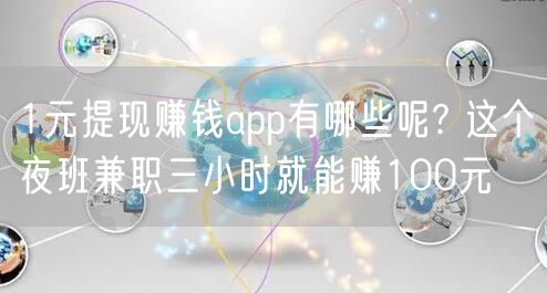 1元提现赚钱app有哪些呢? 这个夜班兼职三小时就能赚100元
