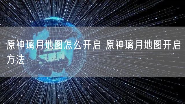 原神璃月地图怎么开启 原神璃月地图开启方法