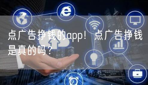 点广告挣钱的app！点广告挣钱是真的吗？