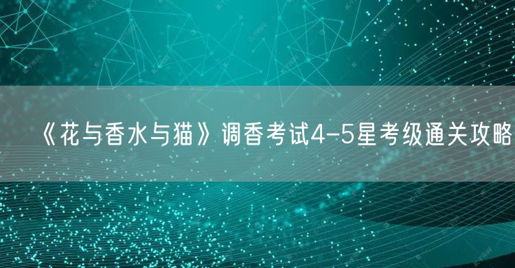 《花与香水与猫》调香考试4-5星考级通关攻略