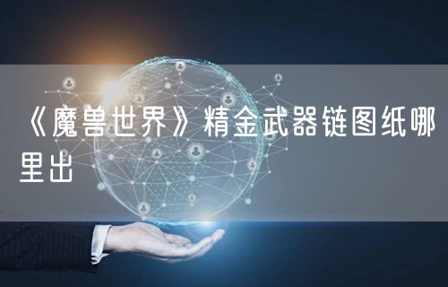 《魔兽世界》精金武器链图纸哪里出