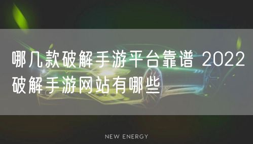 哪几款破解手游平台靠谱 2022破解手游网站有哪些