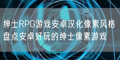 绅士RPG游戏安卓汉化像素风格 盘点安卓好玩的绅士像素游戏