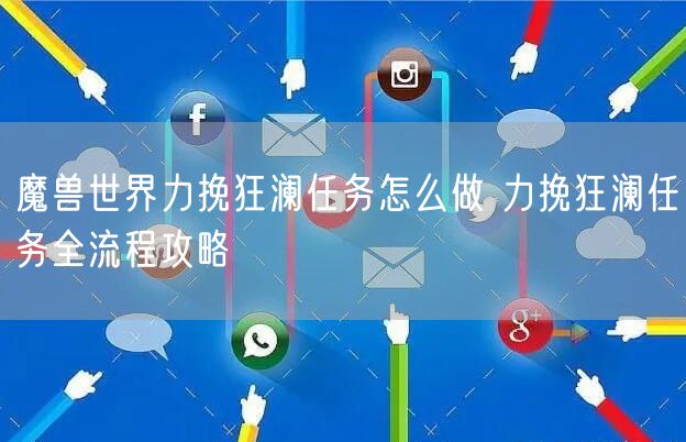 魔兽世界力挽狂澜任务怎么做 力挽狂澜任务全流程攻略