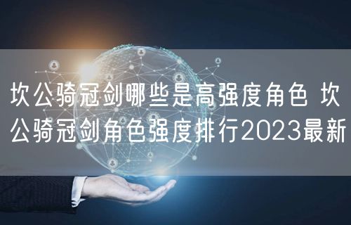 坎公骑冠剑哪些是高强度角色 坎公骑冠剑角色强度排行2023最新