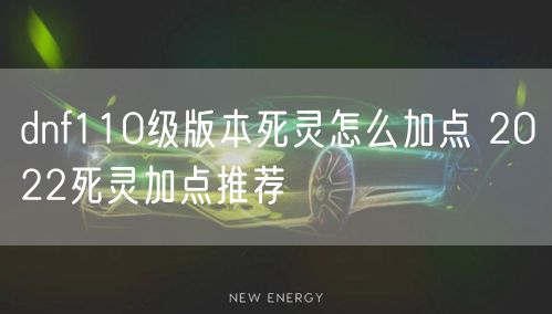 dnf110级版本死灵怎么加点 2022死灵加点推荐