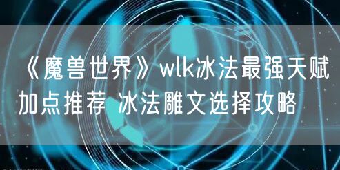 《魔兽世界》wlk冰法最强天赋加点推荐 冰法雕文选择攻略