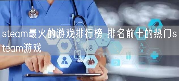 steam最火的游戏排行榜 排名前十的热门steam游戏