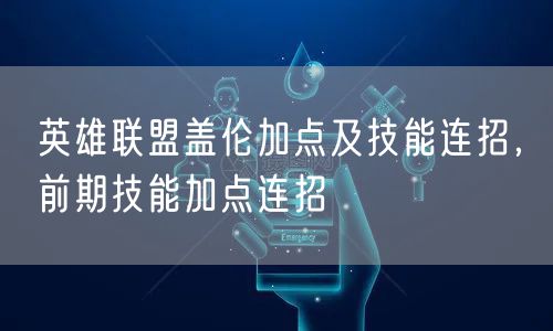 英雄联盟盖伦加点及技能连招，前期技能加点连招