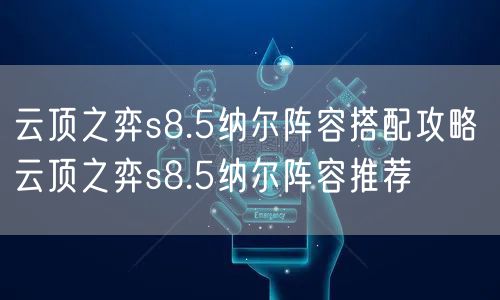 云顶之弈s8.5纳尔阵容搭配攻略 云顶之弈s8.5纳尔阵容推荐
