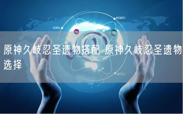原神久岐忍圣遗物搭配 原神久岐忍圣遗物选择