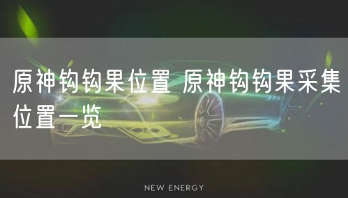 原神钩钩果位置 原神钩钩果采集位置一览