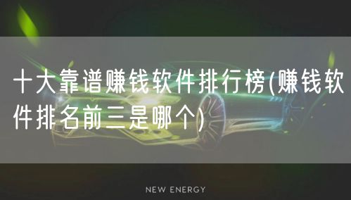 十大靠谱赚钱软件排行榜(赚钱软件排名前三是哪个)