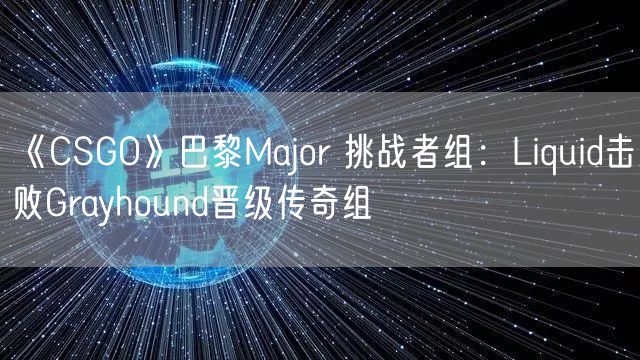 《CSGO》巴黎Major 挑战者组：Liquid击败Grayhound晋级传奇组