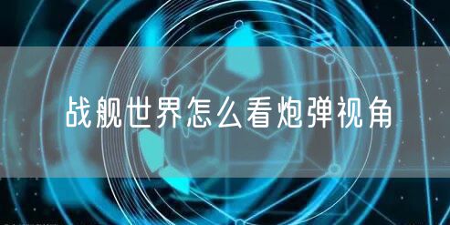 战舰世界怎么看炮弹视角