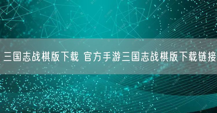 三国志战棋版下载 官方手游三国志战棋版下载链接