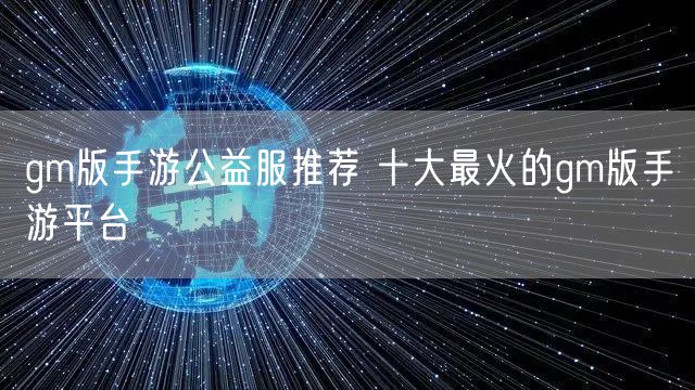 gm版手游公益服推荐 十大最火的gm版手游平台