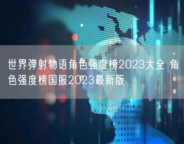 世界弹射物语角色强度榜2023大全 角色强度榜国服2023最新版