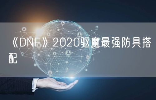 《DNF》2020驱魔最强防具搭配