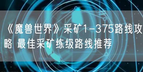 《魔兽世界》采矿1-375路线攻略 最佳采矿练级路线推荐