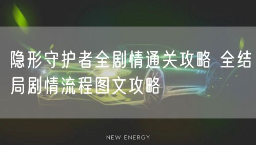 隐形守护者全剧情通关攻略 全结局剧情流程图文攻略