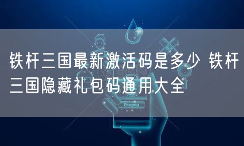 铁杆三国最新激活码是多少 铁杆三国隐藏礼包码通用大全