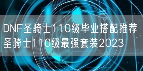 DNF圣骑士110级毕业搭配推荐 圣骑士110级最强套装2023