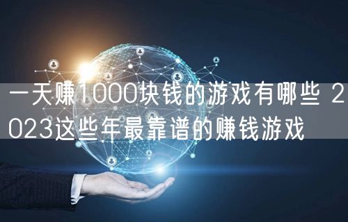 一天赚1000块钱的游戏有哪些 2023这些年最靠谱的赚钱游戏