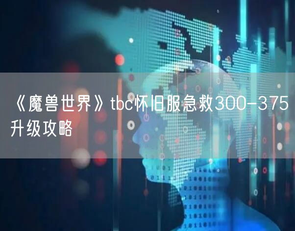 《魔兽世界》tbc怀旧服急救300-375升级攻略