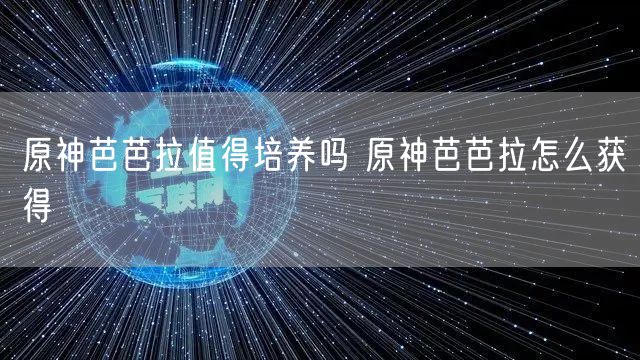 原神芭芭拉值得培养吗 原神芭芭拉怎么获得