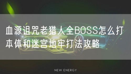 血源诅咒老猎人全BOSS怎么打 本体和迷宫地牢打法攻略