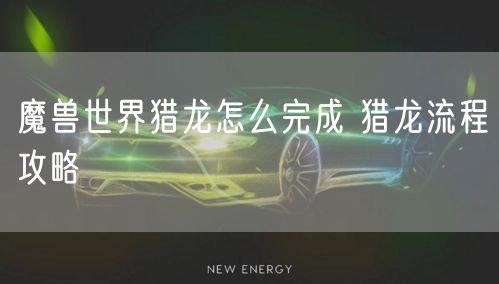 魔兽世界猎龙怎么完成 猎龙流程攻略