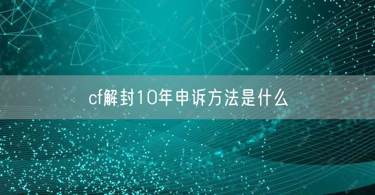cf解封10年申诉方法是什么