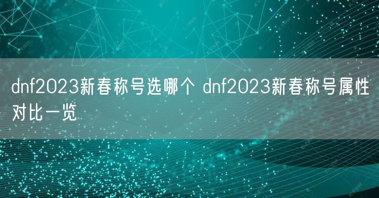 dnf2023新春称号选哪个 dnf2023新春称号属性对比一览