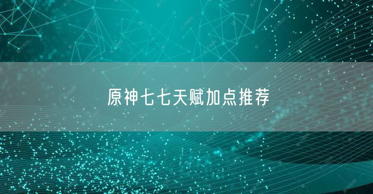 原神七七天赋加点推荐