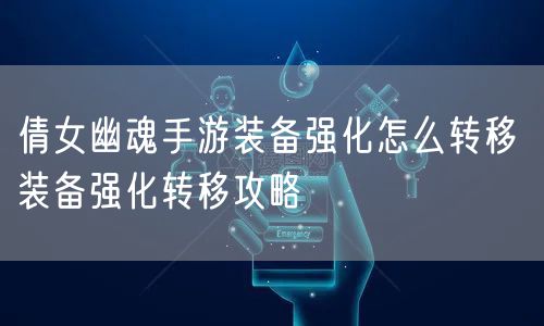 倩女幽魂手游装备强化怎么转移 装备强化转移攻略
