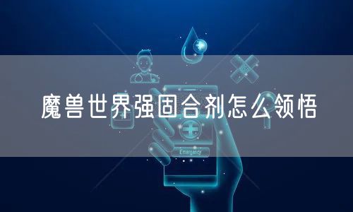 魔兽世界强固合剂怎么领悟