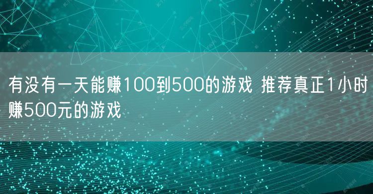 有没有一天能赚100到500的游戏 推荐真正1小时赚500元的游戏