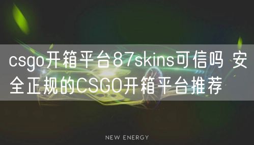 csgo开箱平台87skins可信吗 安全正规的CSGO开箱平台推荐