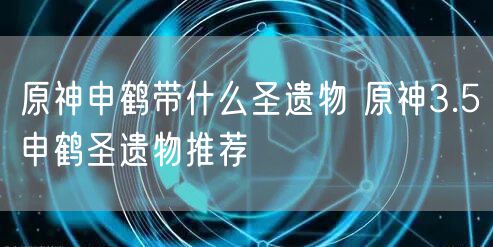 原神申鹤带什么圣遗物 原神3.5申鹤圣遗物推荐