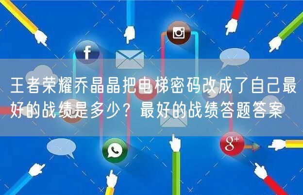 王者荣耀乔晶晶把电梯密码改成了自己最好的战绩是多少？最好的战绩答题答案