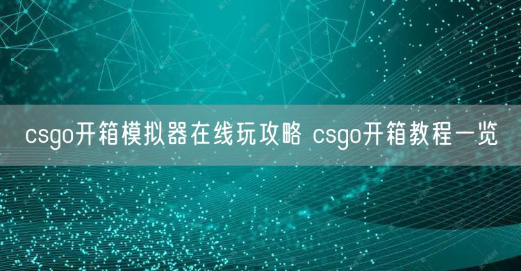 csgo开箱模拟器在线玩攻略 csgo开箱教程一览