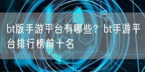 bt版手游平台有哪些?bt手游平台排行榜前十名
