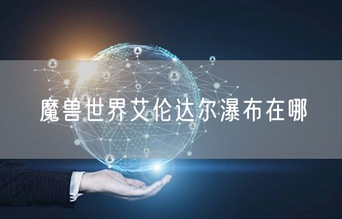 魔兽世界艾伦达尔瀑布在哪