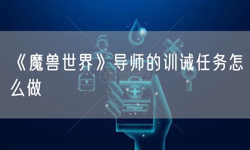 《魔兽世界》导师的训诫任务怎么做