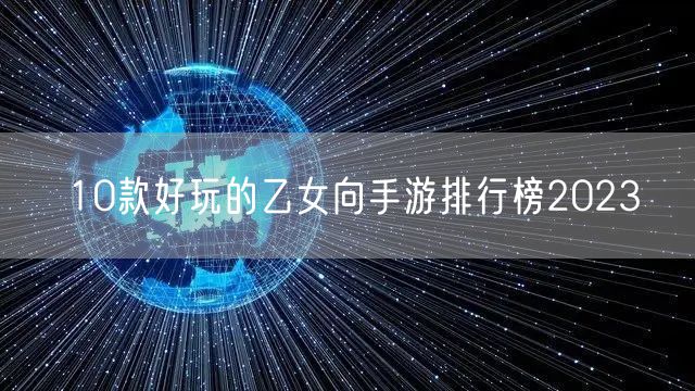 10款好玩的乙女向手游排行榜2023
