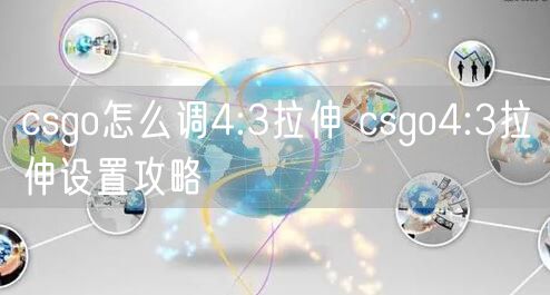 csgo怎么调4:3拉伸 csgo4:3拉伸设置攻略