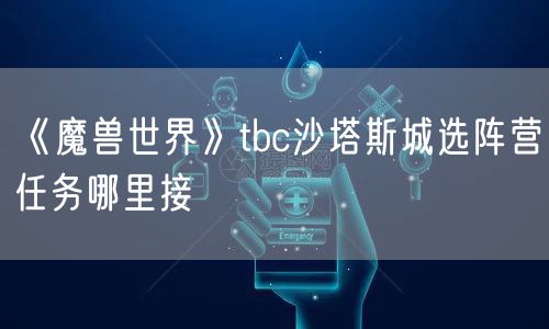 《魔兽世界》tbc沙塔斯城选阵营任务哪里接