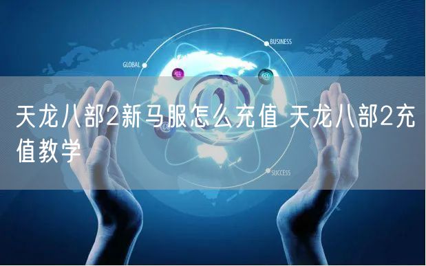 天龙八部2新马服怎么充值 天龙八部2充值教学