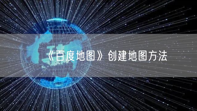 《百度地图》创建地图方法